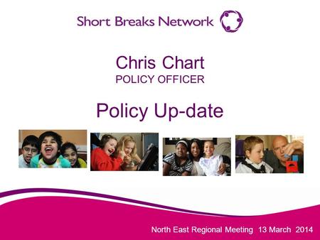 North East Regional Meeting 13 March 2014 Chris Chart POLICY OFFICER Policy Up-date.
