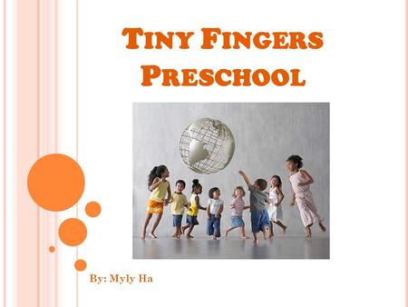 T INY F INGERS P RESCHOOL By: Myly Ha. W HO WE ARE … We are a multicultural program focusing on providing a high quality care for each child in a loving,