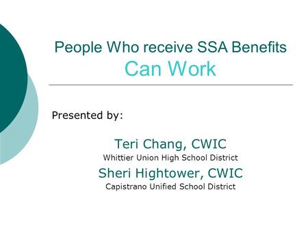 People Who receive SSA Benefits Can Work Presented by: Teri Chang, CWIC Whittier Union High School District Sheri Hightower, CWIC Capistrano Unified School.