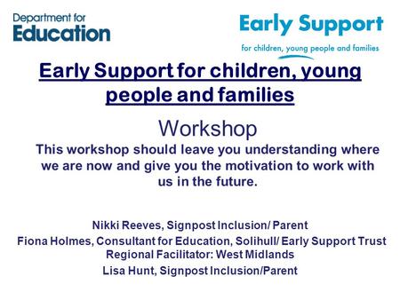 Early Support for children, young people and families Workshop This workshop should leave you understanding where we are now and give you the motivation.