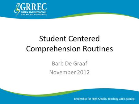 Student Centered Comprehension Routines Barb De Graaf November 2012.