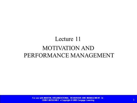 For use with MARTIN, ORGANIZATIONAL BEHAVIOUR AND MANAGEMENT 3e ISBN 1-86152-948-1  Copyright © 2005 Cengage Learning 1 MOTIVATION AND PERFORMANCE MANAGEMENT.