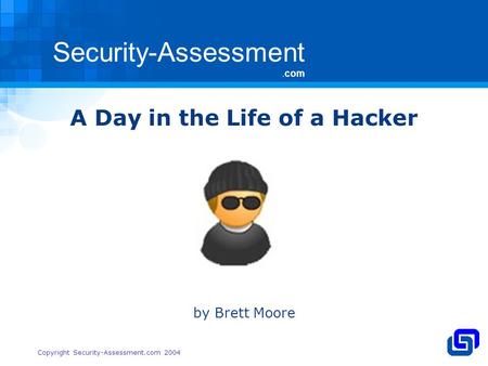 Security-Assessment.com Copyright Security-Assessment.com 2004 A Day in the Life of a Hacker by Brett Moore.