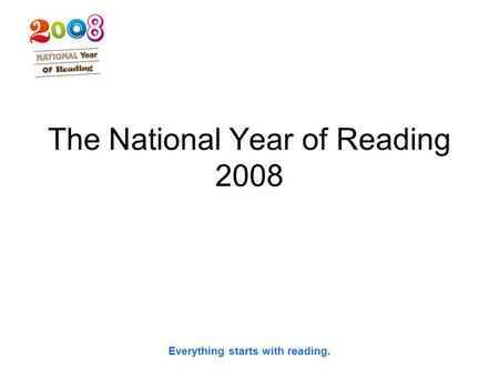 Everything starts with reading. The National Year of Reading 2008.
