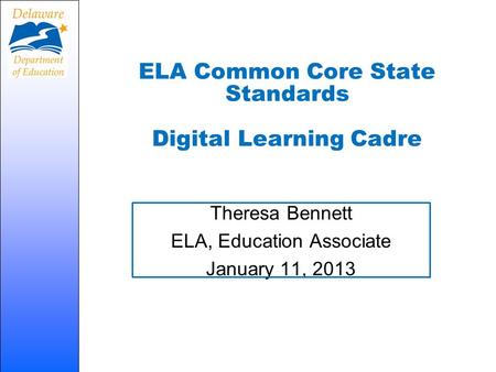 ELA Common Core State Standards Digital Learning Cadre Theresa Bennett ELA, Education Associate January 11, 2013.