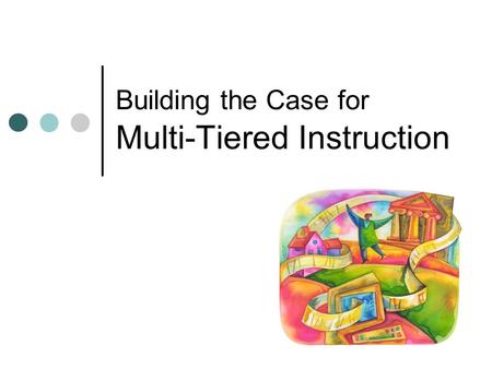 Building the Case for Multi-Tiered Instruction. The best way to predict the future is to invent it. John Sculley, 1987.