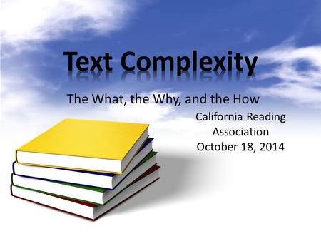 The What, the Why, and the How California Reading Association October 18, 2014.