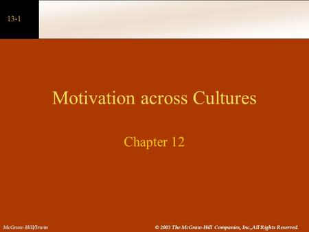 13-1 McGraw-Hill/Irwin© 2003 The McGraw-Hill Companies, Inc.,All Rights Reserved. Motivation across Cultures Chapter 12.