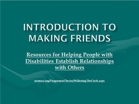Resources for Helping People with Disabilities Establish Relationships with Others arcmass.org/ProgramsatTheArc/WideningTheCircle.aspx.