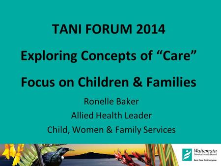 TANI FORUM 2014 Exploring Concepts of “Care” Focus on Children & Families Ronelle Baker Allied Health Leader Child, Women & Family Services.