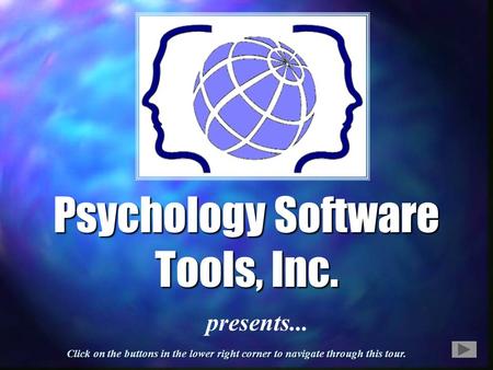 Psychology Software Tools, Inc. presents... Click on the buttons in the lower right corner to navigate through this tour.