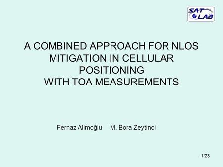 1/23 A COMBINED APPROACH FOR NLOS MITIGATION IN CELLULAR POSITIONING WITH TOA MEASUREMENTS Fernaz Alimoğlu M. Bora Zeytinci.