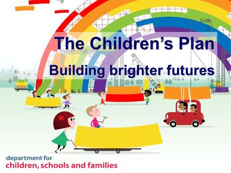 The Children’s Plan Building brighter futures. The Children’s Plan looks from now to 2020 For the first time, an opportunity to bring together at national.