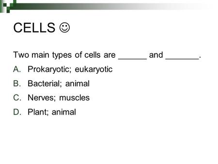 CELLS  Two main types of cells are ______ and _______.