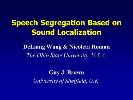 Speech Segregation Based on Sound Localization DeLiang Wang & Nicoleta Roman The Ohio State University, U.S.A. Guy J. Brown University of Sheffield, U.K.