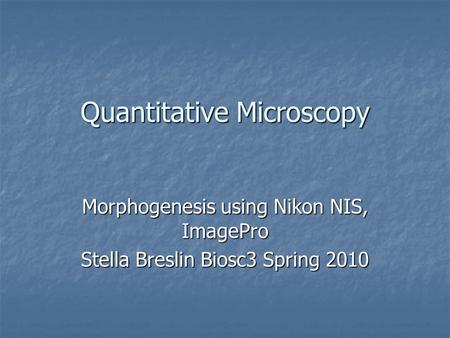 Quantitative Microscopy Morphogenesis using Nikon NIS, ImagePro Stella Breslin Biosc3 Spring 2010.