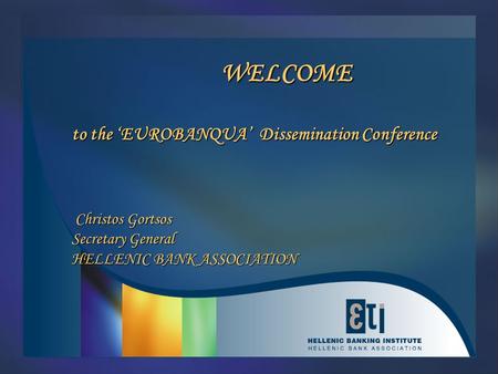 WELCOME to the ‘EUROBANQUA’ Dissemination Conference Christos Gortsos Secretary General HELLENIC BANK ASSOCIATION WELCOME to the ‘EUROBANQUA’ Dissemination.