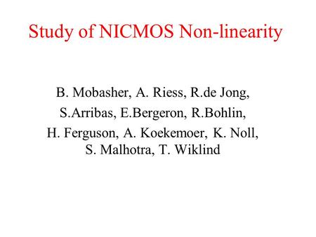 Study of NICMOS Non-linearity B. Mobasher, A. Riess, R.de Jong, S.Arribas, E.Bergeron, R.Bohlin, H. Ferguson, A. Koekemoer, K. Noll, S. Malhotra, T. Wiklind.