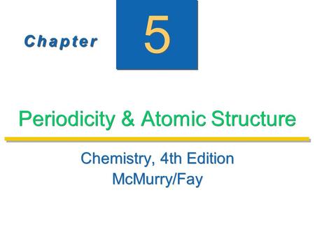 C h a p t e rC h a p t e r C h a p t e rC h a p t e r 5 5 Periodicity & Atomic Structure Chemistry, 4th Edition McMurry/Fay Chemistry, 4th Edition McMurry/Fay.