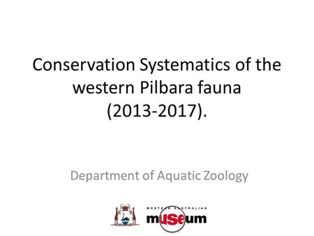 Conservation Systematics of the western Pilbara fauna (2013-2017). Department of Aquatic Zoology.