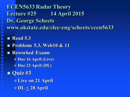 ECEN5633 Radar Theory Lecture #25 14 April 2015 Dr. George Scheets www.okstate.edu/elec-eng/scheets/ecen5633 n Read 5.3 n Problems 5.3, Web10 & 11 n Reworked.