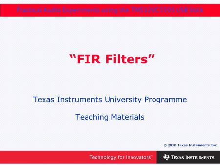 0 - 1 © 2010 Texas Instruments Inc Practical Audio Experiments using the TMS320C5505 USB Stick “FIR Filters” Texas Instruments University Programme Teaching.