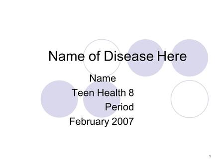 1 Name of Disease Here Name Teen Health 8 Period February 2007.