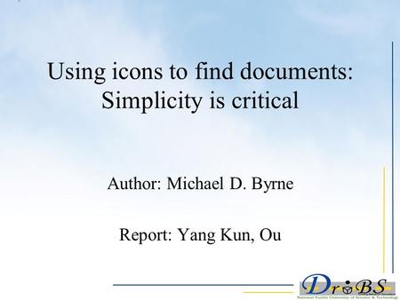 Using icons to find documents: Simplicity is critical Author: Michael D. Byrne Report: Yang Kun, Ou.