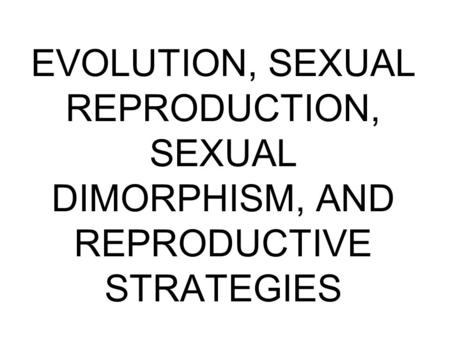 EVOLUTION, SEXUAL REPRODUCTION, SEXUAL DIMORPHISM, AND REPRODUCTIVE STRATEGIES.
