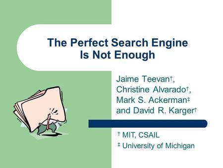 The Perfect Search Engine Is Not Enough Jaime Teevan †, Christine Alvarado †, Mark S. Ackerman ‡ and David R. Karger † † MIT, CSAIL ‡ University of Michigan.