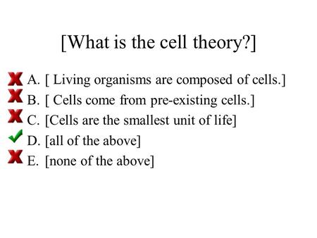 [What is the cell theory?] A.[ Living organisms are composed of cells.] B.[ Cells come from pre-existing cells.] C.[Cells are the smallest unit of life]