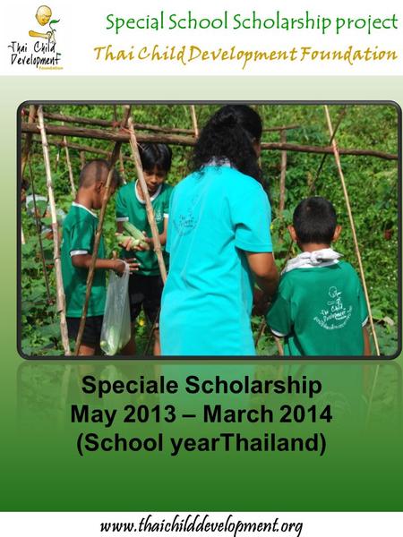 Special School Scholarship project Thai Child Development Foundation Speciale Scholarship May 2013 – March 2014 (School yearThailand) www.thaichilddevelopment.org.