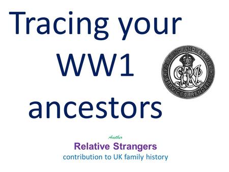 Tracing your WW1 ancestors Another Relative Strangers contribution to UK family history.