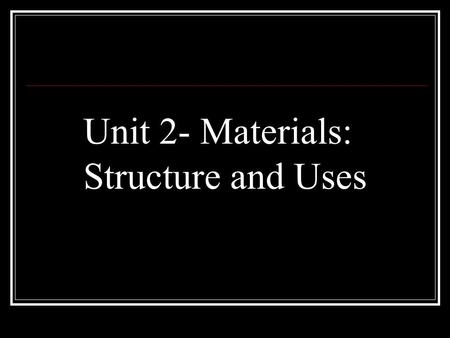 Unit 2- Materials: Structure and Uses