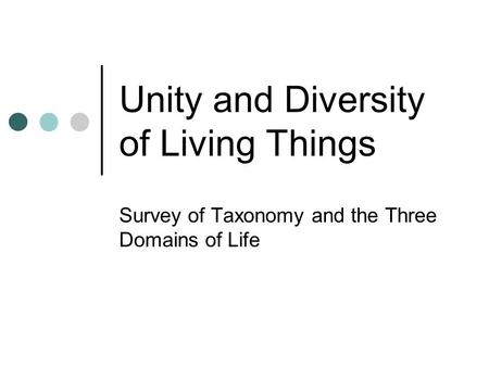 Unity and Diversity of Living Things Survey of Taxonomy and the Three Domains of Life.