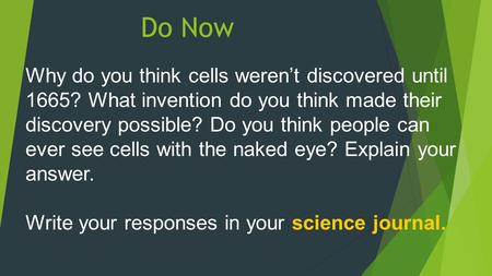 Do Now Why do you think cells weren’t discovered until 1665? What invention do you think made their discovery possible? Do you think people can ever see.