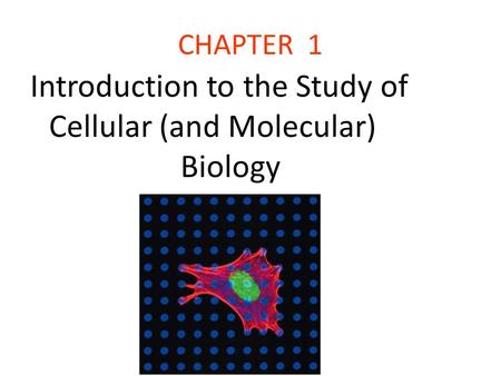 CHAPTER 1 Introduction to the Study of Cellular (and Molecular) Biology.