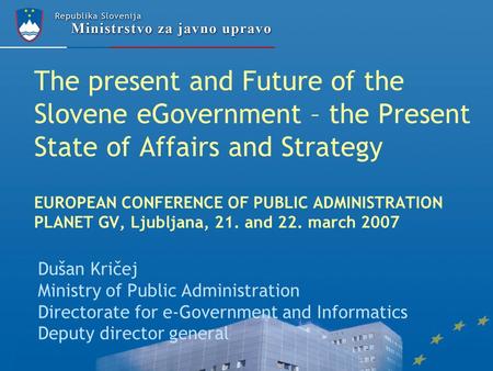 The present and Future of the Slovene eGovernment – the Present State of Affairs and Strategy EUROPEAN CONFERENCE OF PUBLIC ADMINISTRATION PLANET GV, Ljubljana,