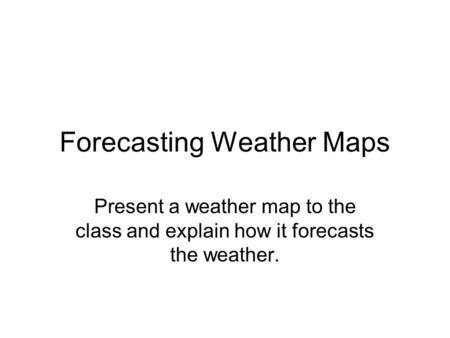 Forecasting Weather Maps Present a weather map to the class and explain how it forecasts the weather.