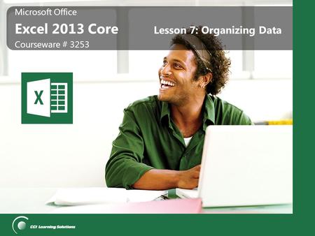 Microsoft Office Excel 2013 Core Microsoft Office Excel 2013 Core Courseware # 3253 Lesson 7: Organizing Data.