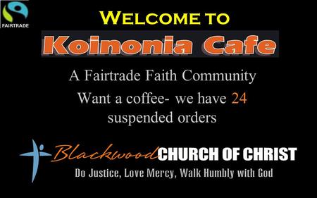 Welcome to A Fairtrade Faith Community Want a coffee- we have 24 suspended orders.