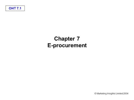 OHT 7.1 © Marketing Insights Limited 2004 Chapter 7 E-procurement.