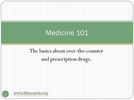 The basics about over-the-counter and prescription drugs. 1 Medicine 101.