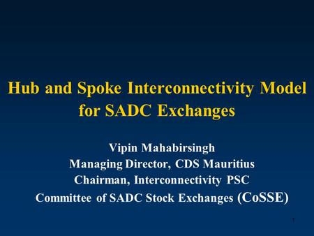 1 Hub and Spoke Interconnectivity Model for SADC Exchanges Vipin Mahabirsingh Managing Director, CDS Mauritius Chairman, Interconnectivity PSC Committee.