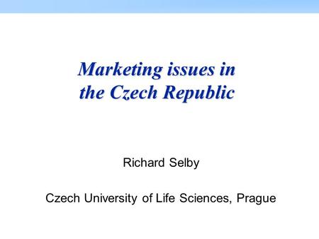 Marketing issues in the Czech Republic Richard Selby Czech University of Life Sciences, Prague.