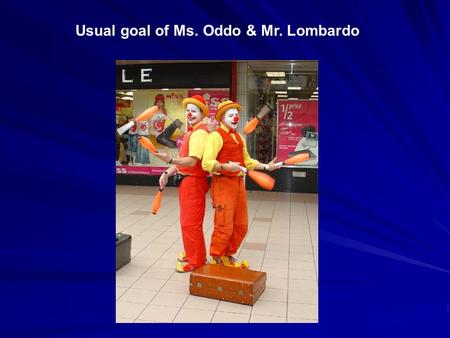 Usual goal of Ms. Oddo & Mr. Lombardo. But not today: