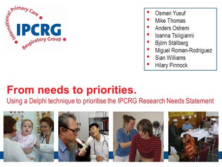 From needs to priorities. Using a Delphi technique to prioritise the IPCRG Research Needs Statement Osman Yusuf Mike Thomas Anders Ostrem Ioanna Tsiligianni.