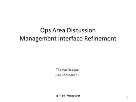 Ops Area Discussion Management Interface Refinement Thomas Nadeau Dan Romascanu IETF 84 - Vancouver 1.