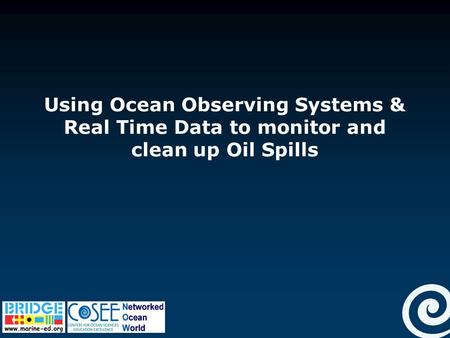 Using Ocean Observing Systems & Real Time Data to monitor and clean up Oil Spills.