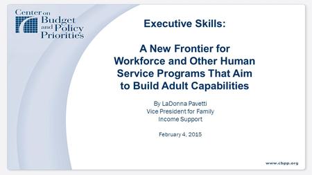 Executive Skills: A New Frontier for Workforce and Other Human Service Programs That Aim to Build Adult Capabilities By LaDonna Pavetti Vice President.